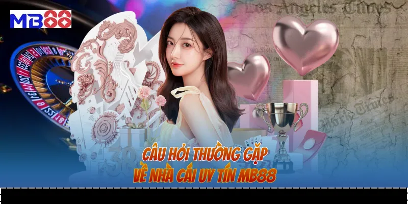 Câu hỏi thường gặp về nhà cái uy tín MB88